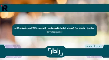 تفاصيل كاملة عن كمبوند إيلايا هليوبوليس الجديدة 2025 من شركة AJAD Developments